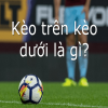 Hướng dẫn soi kèo trên, kèo dưới ăn chắc nhất cùng chuyên gia