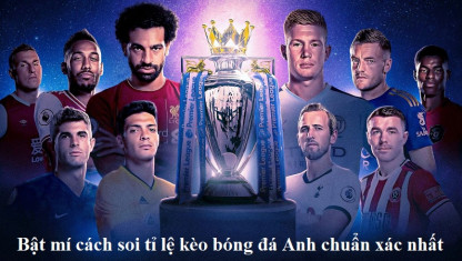 Bật mí cách soi tỉ lệ kèo bóng đá Anh chuẩn xác nhất